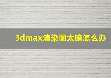 3dmax渲染图太暗怎么办