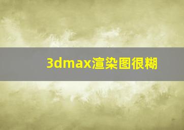 3dmax渲染图很糊