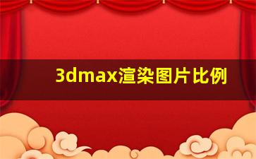 3dmax渲染图片比例