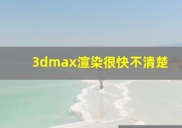 3dmax渲染很快不清楚