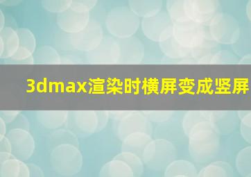 3dmax渲染时横屏变成竖屏