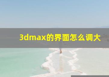 3dmax的界面怎么调大