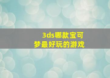 3ds哪款宝可梦最好玩的游戏