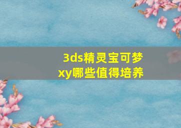 3ds精灵宝可梦xy哪些值得培养