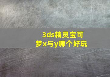 3ds精灵宝可梦x与y哪个好玩