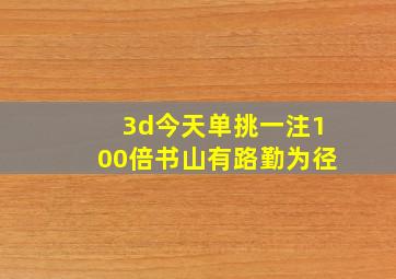 3d今天单挑一注100倍书山有路勤为径