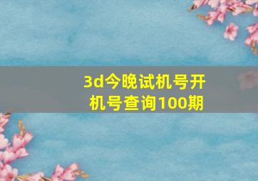 3d今晚试机号开机号查询100期