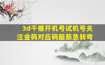 3d千禧开机号试机号关注金码对应码脑筋急转弯