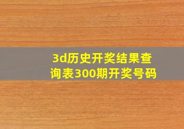 3d历史开奖结果查询表300期开奖号码