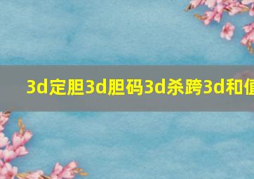 3d定胆3d胆码3d杀跨3d和值