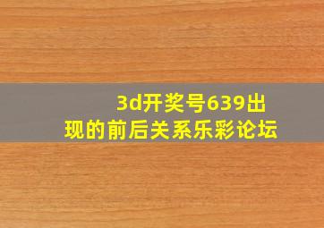 3d开奖号639出现的前后关系乐彩论坛