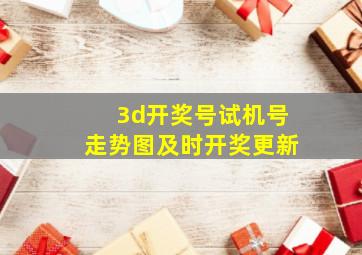 3d开奖号试机号走势图及时开奖更新