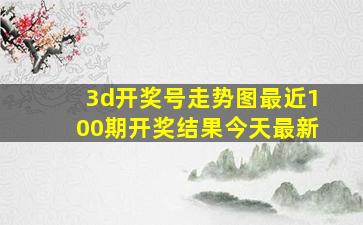 3d开奖号走势图最近100期开奖结果今天最新