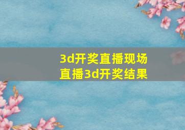 3d开奖直播现场直播3d开奖结果