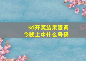 3d开奖结果查询今晚上中什么号码