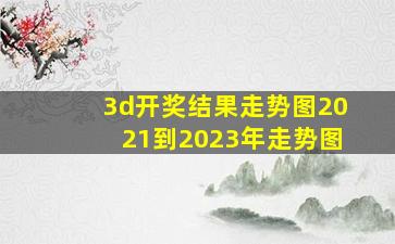 3d开奖结果走势图2021到2023年走势图