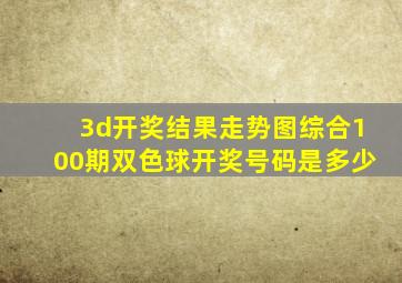 3d开奖结果走势图综合100期双色球开奖号码是多少