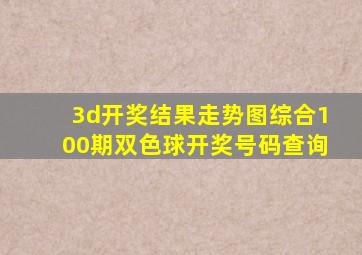 3d开奖结果走势图综合100期双色球开奖号码查询