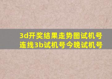 3d开奖结果走势图试机号连线3b试机号今晚试机号