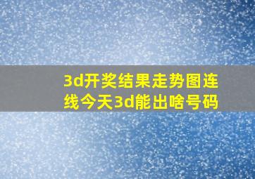 3d开奖结果走势图连线今天3d能出啥号码