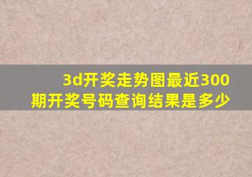 3d开奖走势图最近300期开奖号码查询结果是多少