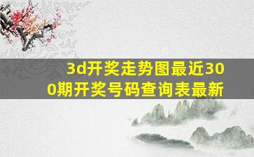 3d开奖走势图最近300期开奖号码查询表最新