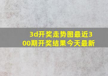 3d开奖走势图最近300期开奖结果今天最新