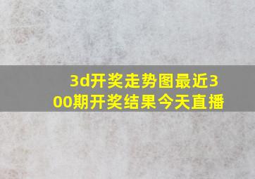 3d开奖走势图最近300期开奖结果今天直播