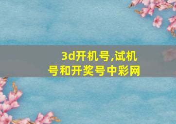 3d开机号,试机号和开奖号中彩网