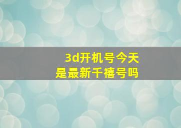 3d开机号今天是最新千禧号吗