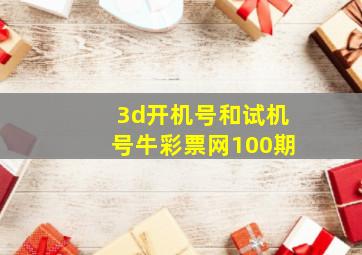 3d开机号和试机号牛彩票网100期