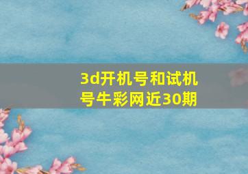 3d开机号和试机号牛彩网近30期