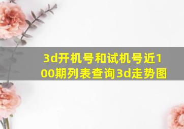 3d开机号和试机号近100期列表查询3d走势图