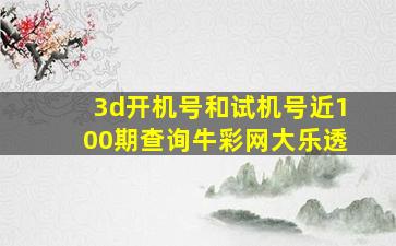 3d开机号和试机号近100期查询牛彩网大乐透