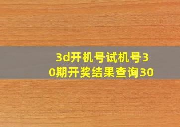 3d开机号试机号30期开奖结果查询30