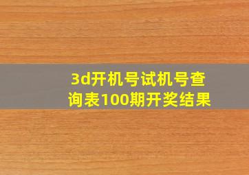 3d开机号试机号查询表100期开奖结果