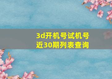 3d开机号试机号近30期列表查询