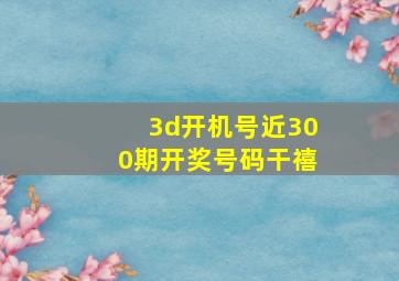 3d开机号近300期开奖号码干禧