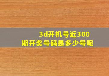 3d开机号近300期开奖号码是多少号呢