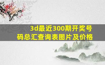 3d最近300期开奖号码总汇查询表图片及价格