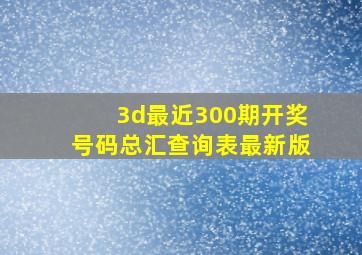 3d最近300期开奖号码总汇查询表最新版