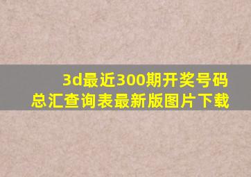 3d最近300期开奖号码总汇查询表最新版图片下载