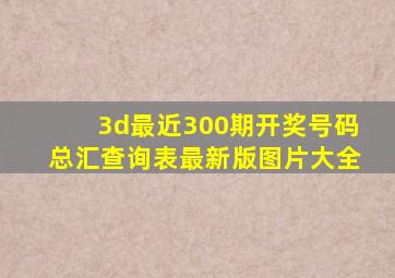 3d最近300期开奖号码总汇查询表最新版图片大全