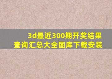 3d最近300期开奖结果查询汇总大全图库下载安装