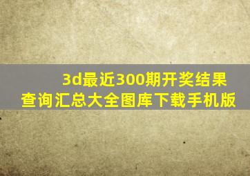 3d最近300期开奖结果查询汇总大全图库下载手机版