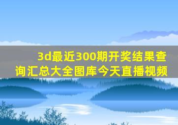 3d最近300期开奖结果查询汇总大全图库今天直播视频