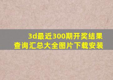 3d最近300期开奖结果查询汇总大全图片下载安装