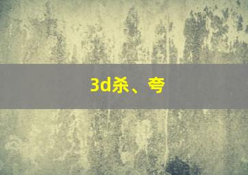 3d杀、夸