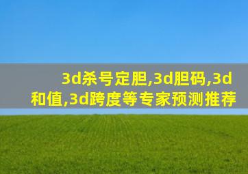 3d杀号定胆,3d胆码,3d和值,3d跨度等专家预测推荐