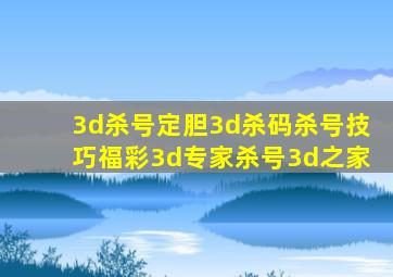 3d杀号定胆3d杀码杀号技巧福彩3d专家杀号3d之家